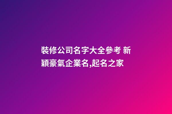 裝修公司名字大全參考 新穎豪氣企業名,起名之家